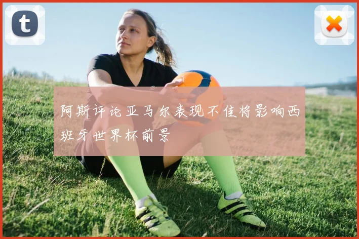 阿斯评论亚马尔表现不佳将影响西班牙世界杯前景