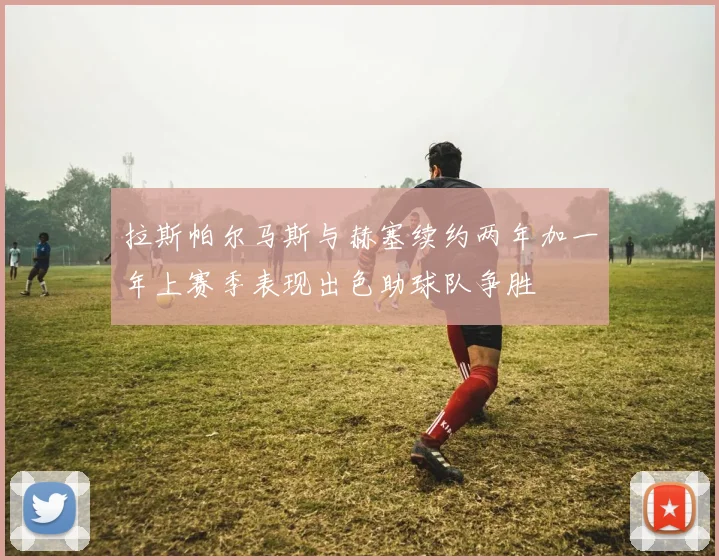 拉斯帕尔马斯与赫塞续约两年加一年上赛季表现出色助球队争胜
