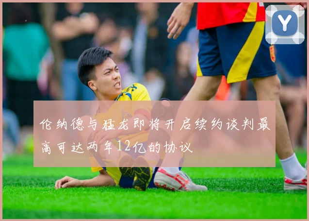 伦纳德与猛龙即将开启续约谈判最高可达两年12亿的协议