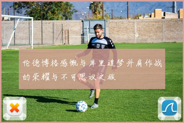 伦德博格感慨与库里追梦并肩作战的荣耀与不可思议之旅