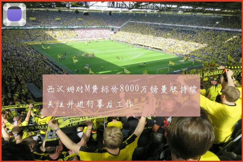 西汉姆对M费标价8000万镑曼联持续关注并进行幕后工作