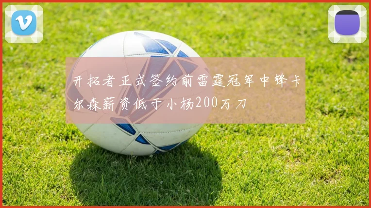 开拓者正式签约前雷霆冠军中锋卡尔森薪资低于小杨200万刀