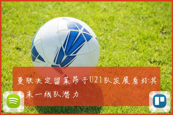 曼联决定留莱昂于U21队发展看好其未来一线队潜力