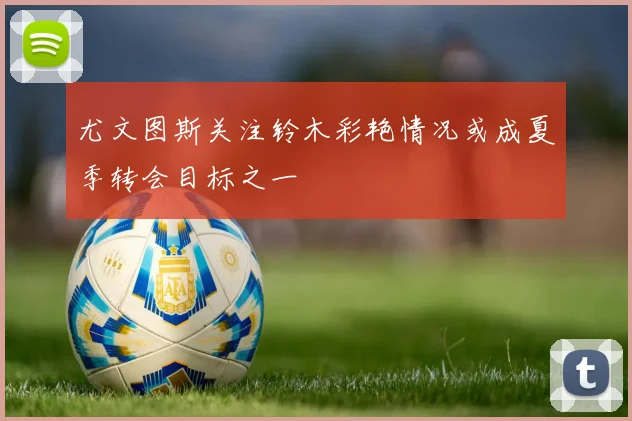 尤文图斯关注铃木彩艳情况或成夏季转会目标之一